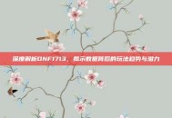 深度解析DNF1713，揭示数据背后的玩法趋势与潜力