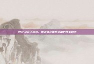 DNF公会卡属性，推动公会强势输出的核心因素