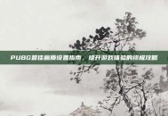 PUBG最佳画质设置指南，提升游戏体验的终极攻略