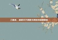 三国杀，威震天下策略卡牌游戏深度解析
