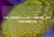 方舟，生存进化Steam上线——开启探索、生存与进化的冒险之旅