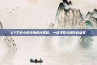 CF手游中的沙鹰天神无道，一场视觉与操作的盛宴