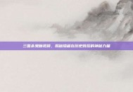 三国杀鬼魅视频，揭秘隐藏在历史背后的神秘力量