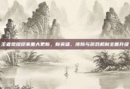 王者荣耀迎来重大更新，新英雄、皮肤与游戏机制全面升级