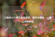 三国杀OL三端互通版官网，跨平台畅玩，一统江湖新体验