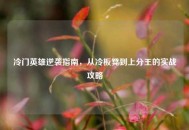 冷门英雄逆袭指南，从冷板凳到上分王的实战攻略
