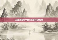 王者荣耀中马刺英雄升级指南