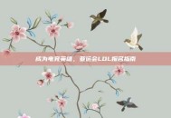 成为电竞英雄，亚运会LOL报名指南