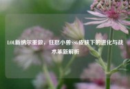 LOL新纳尔重做，狂怒小兽SSG皮肤下的进化与战术革新解析