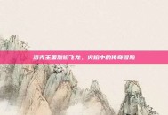 洛克王国烈焰飞龙，火焰中的传奇冒险