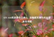 GTX 1650实战使命召唤16，流畅度实测与优化设置全攻略