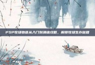 PSP牧场物语从入门到满编攻略，解锁牧场生存秘籍