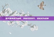 和平精英高手秘籍，掌握无敌技巧，轻松成为战神