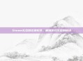 Steam礼包码兑换软件,解锁游戏乐趣的秘诀