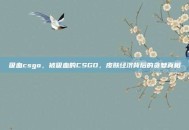 吸血csgo，被吸血的CSGO，皮肤经济背后的贪婪真相