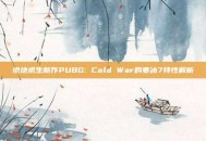 绝地求生新作PUBG: Cold War的寒冰7特性解析