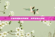 王者荣耀新境界解锁，高等宝物大揭秘