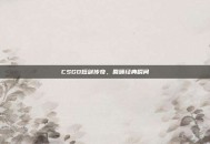 CSGO短剑传奇，回顾经典瞬间