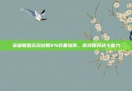 英雄联盟无双剑姬VN装备指南，高效提升战斗能力
