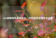 LOL前期强势英雄排名，对线优势滚雪球全攻略