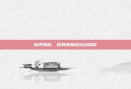 历史探秘，道具典藏馆活动揭秘