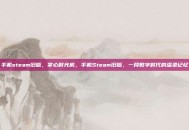 手机steam旧版，掌心时光机，手机Steam旧版，一段数字时代的温柔记忆