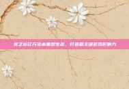 龙之谷亿万资本重塑生态，打造霸主级游戏影响力