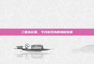 三国杀彩蛋，今日游戏内的神秘惊喜