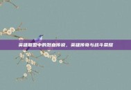 英雄联盟中的烈血传说，英雄传奇与战斗荣耀