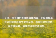 （注，由于用户未提供具体内容，此标题是基于常见游戏话题生成的示例。若需针对特定内容生成标题，请提供详细文本信息。）