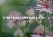 如何在苹果设备上免费畅玩绝地求生（PUBG Mobile）？