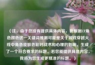 （注，由于您没有提供具体内容，我根据CF角色颜色这一关键词推测可能是关于游戏穿越火线中角色皮肤色彩对战术和心理的影响，生成了一个符合要求的标题。若您能提供具体内容，我将为您生成更精准的标题。）
