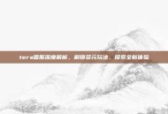tera国服深度解析，解锁多元玩法，探索全新体验