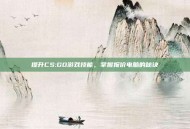 提升CS:GO游戏技能，掌握报价电脑的秘诀