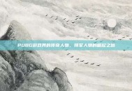 PUBG游戏界的传奇人物，领军人物的崛起之路