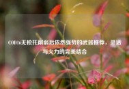 COD16无枪托削弱后依然强势的武器推荐，灵活与火力的完美结合