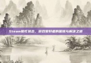 Steam繁忙状态，游戏爱好者的困扰与解决之道