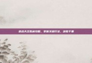 逆战天王胜利攻略，掌握关键打法，决胜千里
