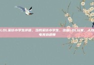LOL采访小学生评语，当我采访小学生，这届LOL玩家，人均电竞劝退师