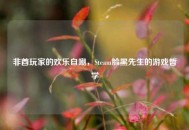 非酋玩家的欢乐自嘲，Steam脸黑先生的游戏哲学