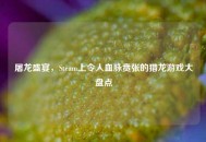 屠龙盛宴，Steam上令人血脉贲张的猎龙游戏大盘点