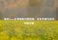 淘宝Steam礼物领取完整指南，安全步骤与常见问题详解