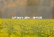 如何查询和切换Steam账号地区