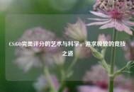 CS:GO完美评分的艺术与科学，追求极致的竞技之道