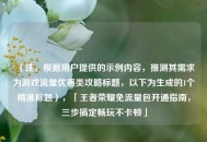 （注，根据用户提供的示例内容，推测其需求为游戏流量优惠类攻略标题，以下为生成的1个精准标题），「王者荣耀免流量包开通指南，三步搞定畅玩不卡顿」