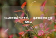 PUBG库存查询方法大全，一键查看绝地求生所有物品