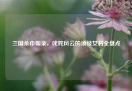 三国杀巾帼录，叱咤风云的顶级女将全盘点