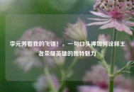 李元芳看我的飞镖！，一句口头禅如何诠释王者荣耀英雄的独特魅力