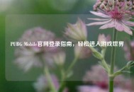 PUBG Mobile官网登录指南，轻松进入游戏世界