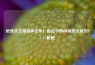 绝地求生端游神还原！盘点手游中高度仿真的PUBG枪械